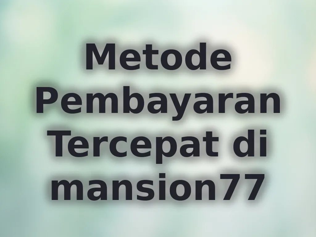 Metode Pembayaran Tercepat di mansion77